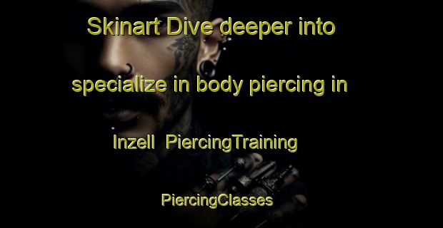 Skinart Dive deeper into specialize in body piercing in Inzell | PiercingTraining | PiercingClasses | SkinartTraining-Germany