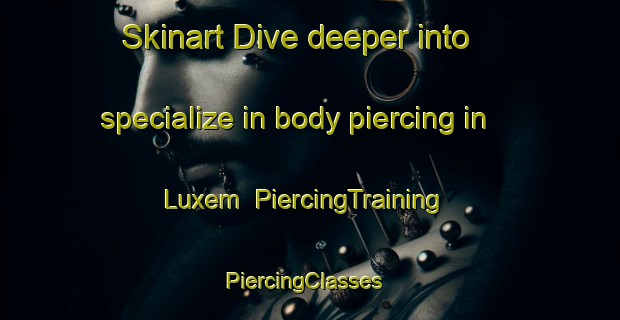Skinart Dive deeper into specialize in body piercing in Luxem | PiercingTraining | PiercingClasses | SkinartTraining-Germany