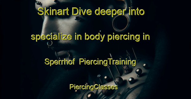 Skinart Dive deeper into specialize in body piercing in Sperrhof | PiercingTraining | PiercingClasses | SkinartTraining-Germany