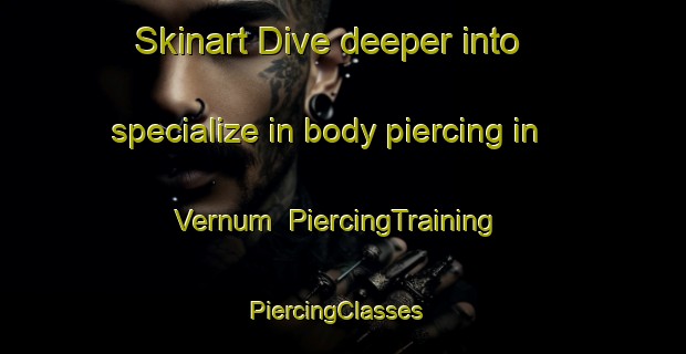 Skinart Dive deeper into specialize in body piercing in Vernum | PiercingTraining | PiercingClasses | SkinartTraining-Germany