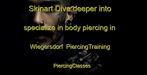 Skinart Dive deeper into specialize in body piercing in Wiegersdorf | PiercingTraining | PiercingClasses | SkinartTraining-Germany
