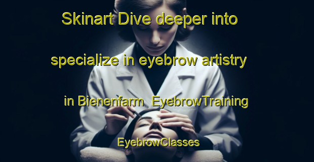 Skinart Dive deeper into specialize in eyebrow artistry in Bienenfarm | EyebrowTraining | EyebrowClasses | SkinartTraining-Germany