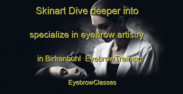 Skinart Dive deeper into specialize in eyebrow artistry in Birkenbuhl | EyebrowTraining | EyebrowClasses | SkinartTraining-Germany