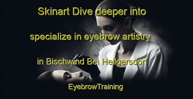 Skinart Dive deeper into specialize in eyebrow artistry in Bischwind Bei Heilgersdorf | EyebrowTraining | EyebrowClasses | SkinartTraining-Germany