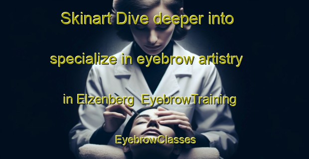 Skinart Dive deeper into specialize in eyebrow artistry in Elzenberg | EyebrowTraining | EyebrowClasses | SkinartTraining-Germany