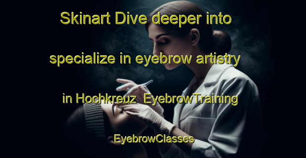 Skinart Dive deeper into specialize in eyebrow artistry in Hochkreuz | EyebrowTraining | EyebrowClasses | SkinartTraining-Germany