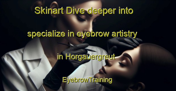 Skinart Dive deeper into specialize in eyebrow artistry in Horgauergreut | EyebrowTraining | EyebrowClasses | SkinartTraining-Germany