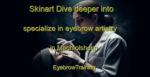Skinart Dive deeper into specialize in eyebrow artistry in Machtolsheim | EyebrowTraining | EyebrowClasses | SkinartTraining-Germany