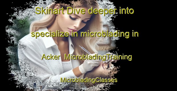 Skinart Dive deeper into specialize in microblading in Acker | #MicrobladingTraining #MicrobladingClasses #SkinartTraining-Germany