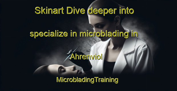 Skinart Dive deeper into specialize in microblading in Ahrenviol | #MicrobladingTraining #MicrobladingClasses #SkinartTraining-Germany