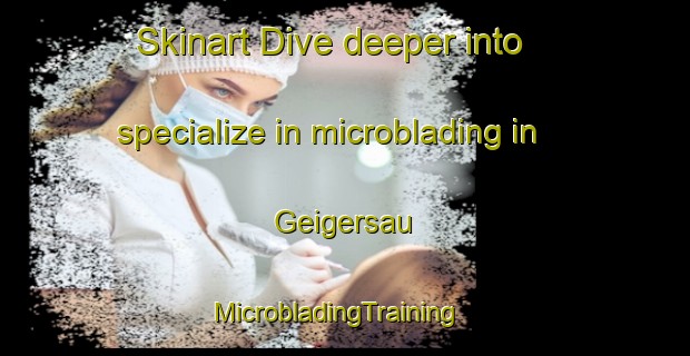 Skinart Dive deeper into specialize in microblading in Geigersau | MicrobladingTraining | MicrobladingClasses | SkinartTraining-Germany