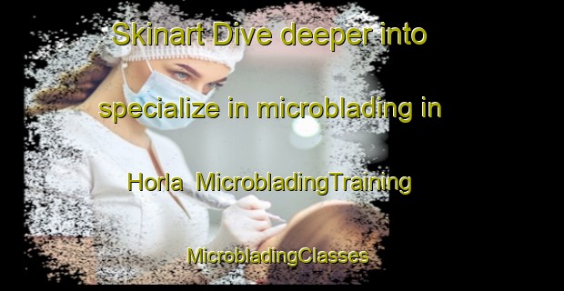 Skinart Dive deeper into specialize in microblading in Horla | MicrobladingTraining | MicrobladingClasses | SkinartTraining-Germany