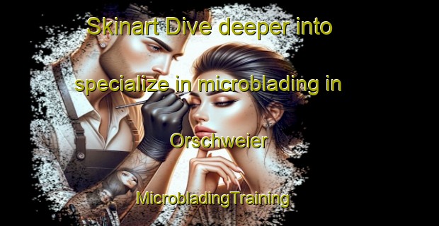 Skinart Dive deeper into specialize in microblading in Orschweier | MicrobladingTraining | MicrobladingClasses | SkinartTraining-Germany