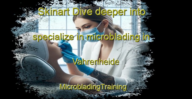 Skinart Dive deeper into specialize in microblading in Vahrenheide | MicrobladingTraining | MicrobladingClasses | SkinartTraining-Germany