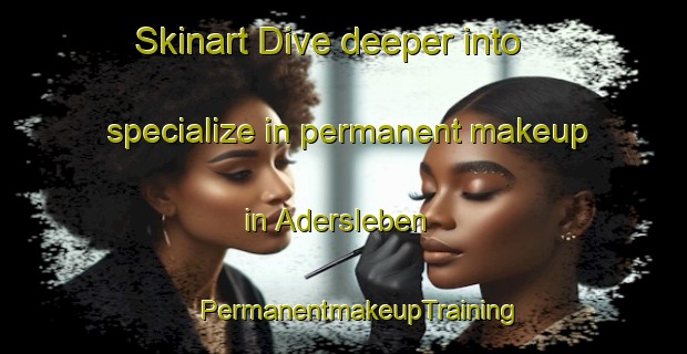 Skinart Dive deeper into specialize in permanent makeup in Adersleben | #PermanentmakeupTraining #PermanentmakeupClasses #SkinartTraining-Germany