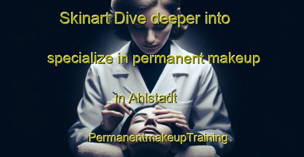 Skinart Dive deeper into specialize in permanent makeup in Ahlstadt | #PermanentmakeupTraining #PermanentmakeupClasses #SkinartTraining-Germany