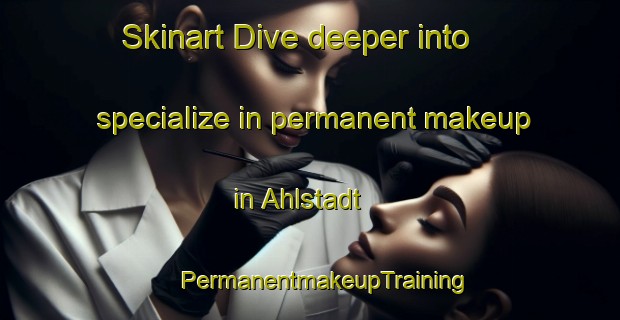 Skinart Dive deeper into specialize in permanent makeup in Ahlstadt | #PermanentmakeupTraining #PermanentmakeupClasses #SkinartTraining-Germany