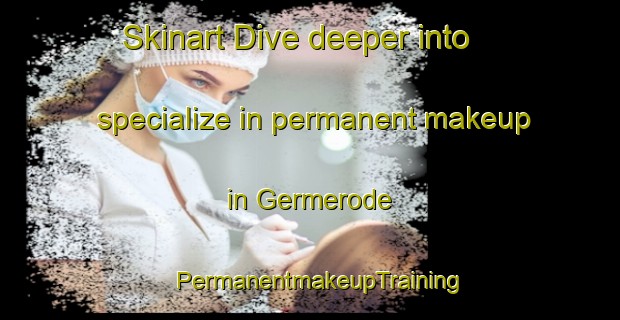 Skinart Dive deeper into specialize in permanent makeup in Germerode | PermanentmakeupTraining | PermanentmakeupClasses | SkinartTraining-Germany