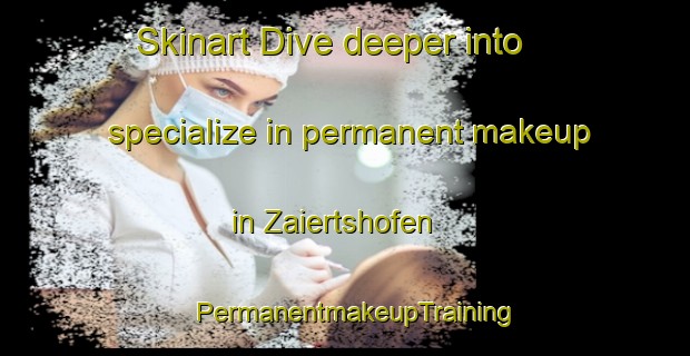 Skinart Dive deeper into specialize in permanent makeup in Zaiertshofen | PermanentmakeupTraining | PermanentmakeupClasses | SkinartTraining-Germany