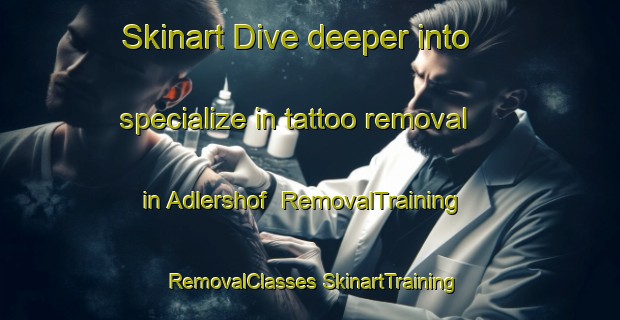 Skinart Dive deeper into specialize in tattoo removal in Adlershof | #RemovalTraining #RemovalClasses #SkinartTraining-Germany