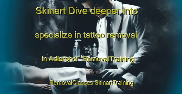 Skinart Dive deeper into specialize in tattoo removal in Adlershof | #RemovalTraining #RemovalClasses #SkinartTraining-Germany