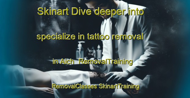 Skinart Dive deeper into specialize in tattoo removal in Aich | #RemovalTraining #RemovalClasses #SkinartTraining-Germany