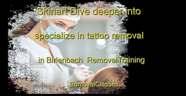 Skinart Dive deeper into specialize in tattoo removal in Birlenbach | RemovalTraining | RemovalClasses | SkinartTraining-Germany