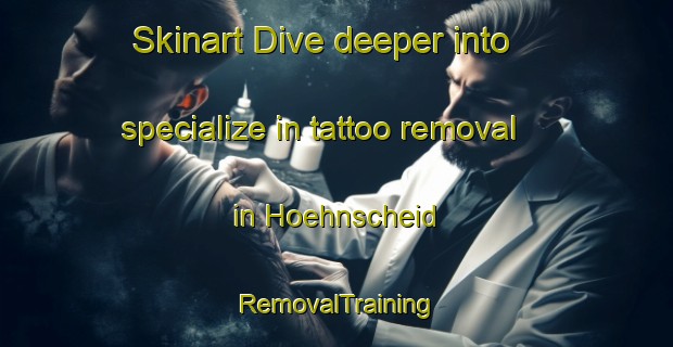 Skinart Dive deeper into specialize in tattoo removal in Hoehnscheid | RemovalTraining | RemovalClasses | SkinartTraining-Germany