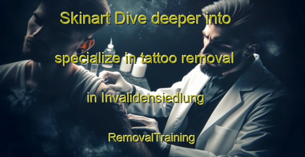 Skinart Dive deeper into specialize in tattoo removal in Invalidensiedlung | RemovalTraining | RemovalClasses | SkinartTraining-Germany