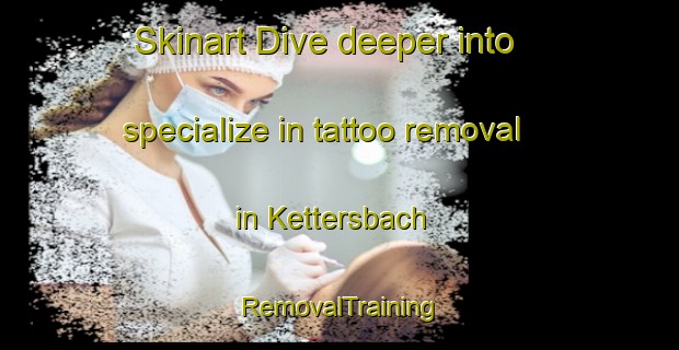 Skinart Dive deeper into specialize in tattoo removal in Kettersbach | RemovalTraining | RemovalClasses | SkinartTraining-Germany
