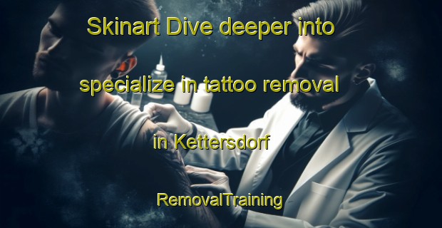 Skinart Dive deeper into specialize in tattoo removal in Kettersdorf | RemovalTraining | RemovalClasses | SkinartTraining-Germany
