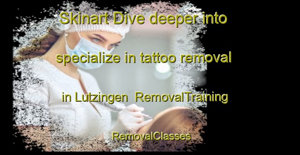 Skinart Dive deeper into specialize in tattoo removal in Lutzingen | RemovalTraining | RemovalClasses | SkinartTraining-Germany