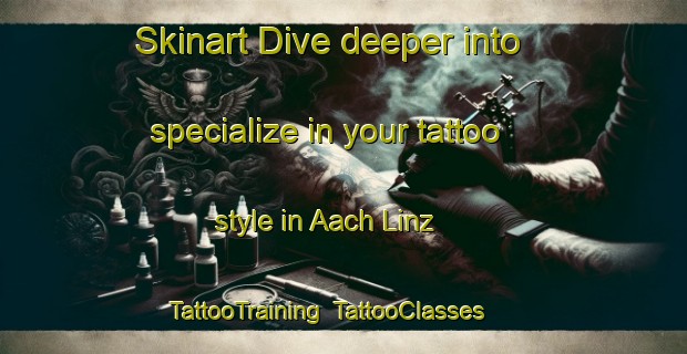 Skinart Dive deeper into specialize in your tattoo style in Aach Linz | TattooTraining | TattooClasses | SkinartTraining-Germany