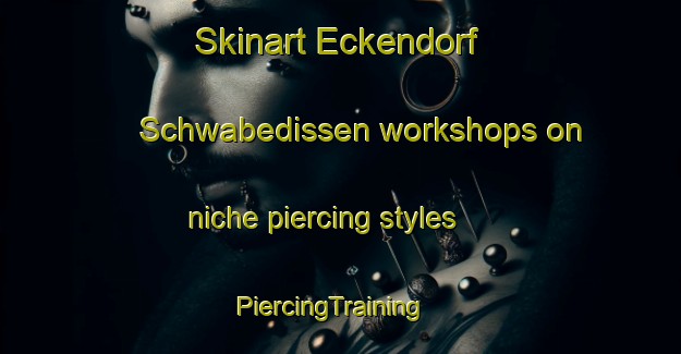 Skinart Eckendorf Schwabedissen workshops on niche piercing styles | PiercingTraining | PiercingClasses | SkinartTraining-Germany