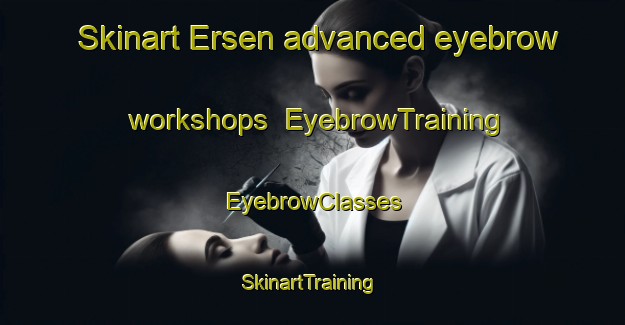 Skinart Ersen advanced eyebrow workshops | EyebrowTraining | EyebrowClasses | SkinartTraining-Germany