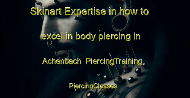 Skinart Expertise in how to excel in body piercing in Achenbach | PiercingTraining | PiercingClasses | SkinartTraining-Germany