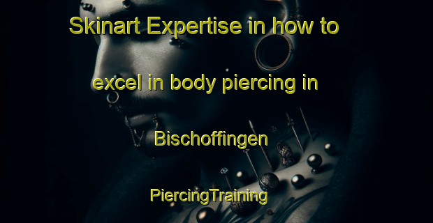 Skinart Expertise in how to excel in body piercing in Bischoffingen | PiercingTraining | PiercingClasses | SkinartTraining-Germany