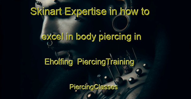 Skinart Expertise in how to excel in body piercing in Eholfing | PiercingTraining | PiercingClasses | SkinartTraining-Germany