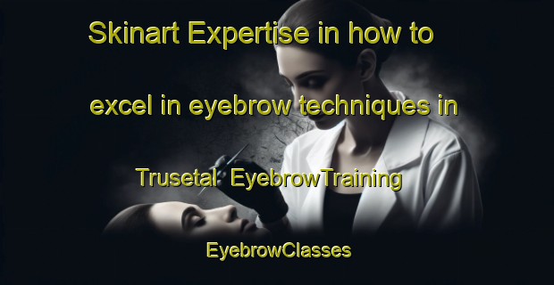 Skinart Expertise in how to excel in eyebrow techniques in Trusetal | EyebrowTraining | EyebrowClasses | SkinartTraining-Germany