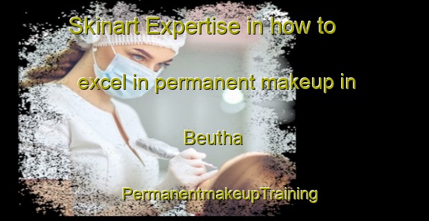 Skinart Expertise in how to excel in permanent makeup in Beutha | PermanentmakeupTraining | PermanentmakeupClasses | SkinartTraining-Germany