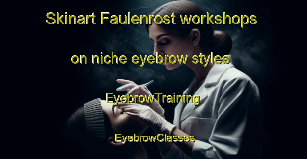 Skinart Faulenrost workshops on niche eyebrow styles | EyebrowTraining | EyebrowClasses | SkinartTraining-Germany