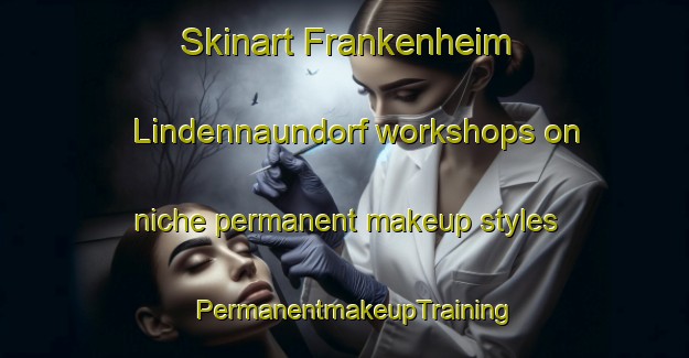 Skinart Frankenheim Lindennaundorf workshops on niche permanent makeup styles | PermanentmakeupTraining | PermanentmakeupClasses | SkinartTraining-Germany