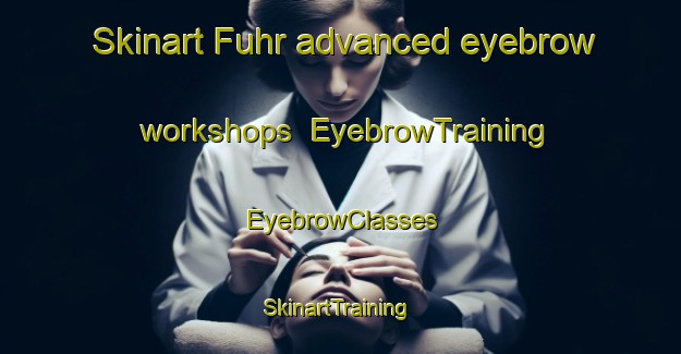 Skinart Fuhr advanced eyebrow workshops | EyebrowTraining | EyebrowClasses | SkinartTraining-Germany
