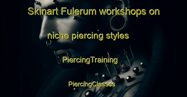 Skinart Fulerum workshops on niche piercing styles | PiercingTraining | PiercingClasses | SkinartTraining-Germany