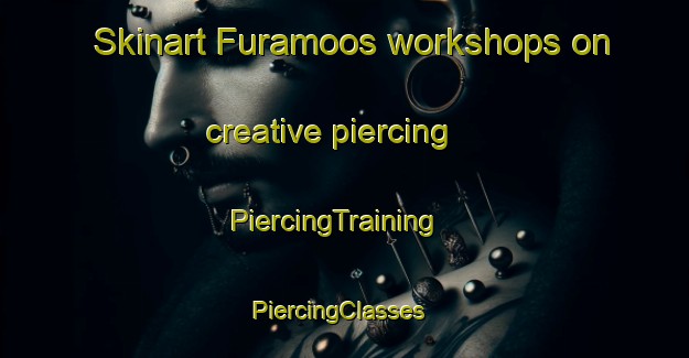 Skinart Furamoos workshops on creative piercing | PiercingTraining | PiercingClasses | SkinartTraining-Germany