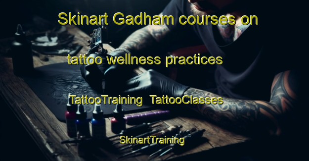 Skinart Gadham courses on tattoo wellness practices | TattooTraining | TattooClasses | SkinartTraining-Germany