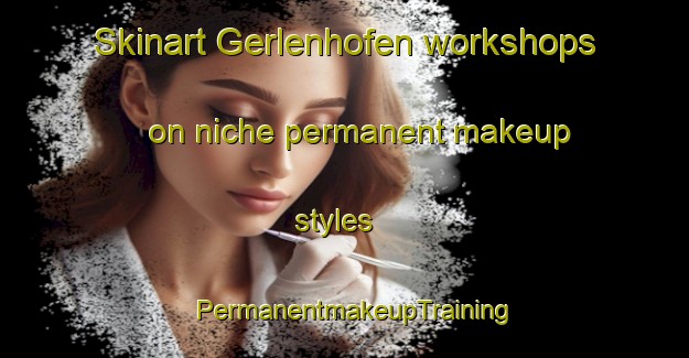 Skinart Gerlenhofen workshops on niche permanent makeup styles | PermanentmakeupTraining | PermanentmakeupClasses | SkinartTraining-Germany
