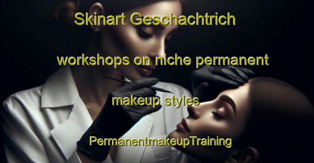 Skinart Geschachtrich workshops on niche permanent makeup styles | PermanentmakeupTraining | PermanentmakeupClasses | SkinartTraining-Germany