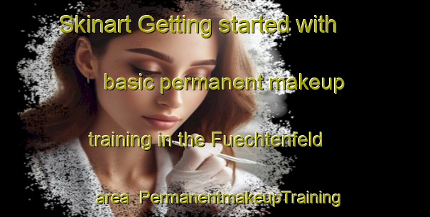 Skinart Getting started with basic permanent makeup training in the Fuechtenfeld area | PermanentmakeupTraining | PermanentmakeupClasses | SkinartTraining-Germany
