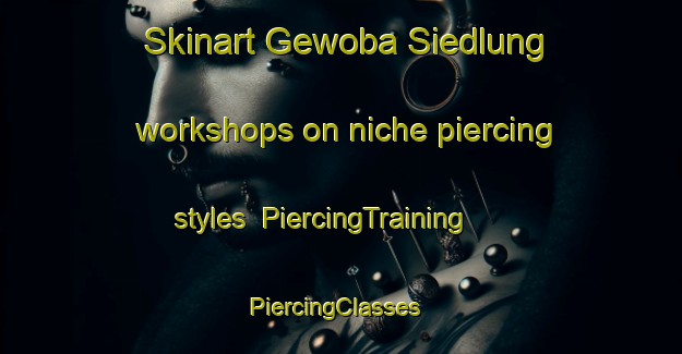 Skinart Gewoba Siedlung workshops on niche piercing styles | PiercingTraining | PiercingClasses | SkinartTraining-Germany